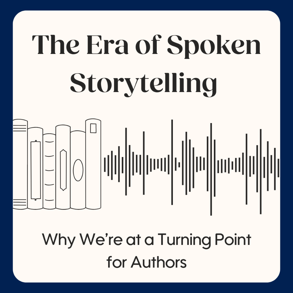 The Era of Spoken Storytelling  - Why We’re at a Turning Point for Authors